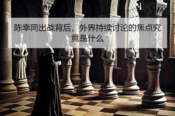 陈幸同出战背后，外界持续讨论的焦点究竟是什么